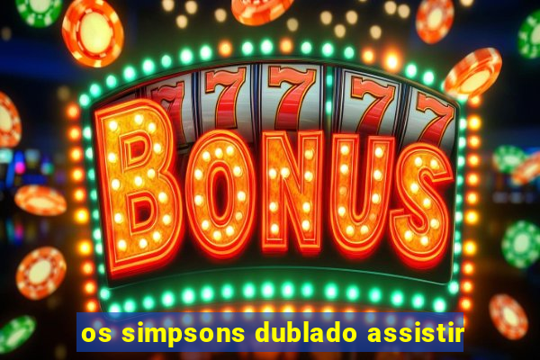 os simpsons dublado assistir